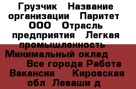 Грузчик › Название организации ­ Паритет, ООО › Отрасль предприятия ­ Легкая промышленность › Минимальный оклад ­ 25 000 - Все города Работа » Вакансии   . Кировская обл.,Леваши д.